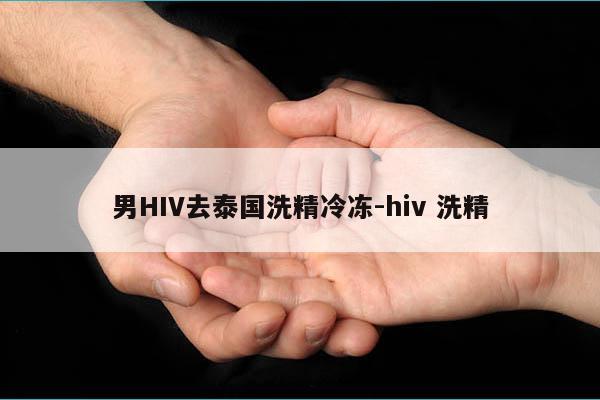 男HIV去泰国洗精冷冻-hiv 洗精