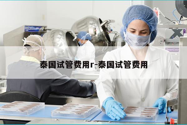 泰国试管费用r-泰国试管费用