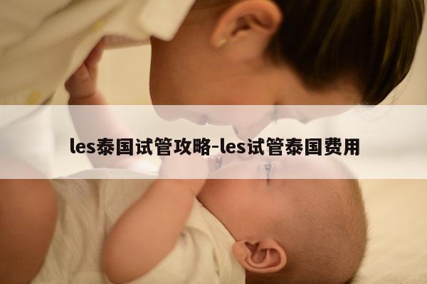 les泰国试管攻略-les试管泰国费用