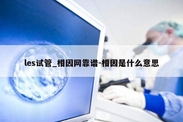 les试管_相因网靠谱-相因是什么意思