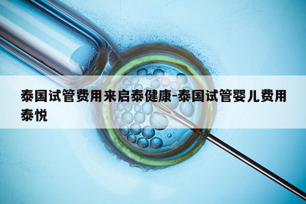 泰国试管费用来启泰健康-泰国试管婴儿费用泰悦