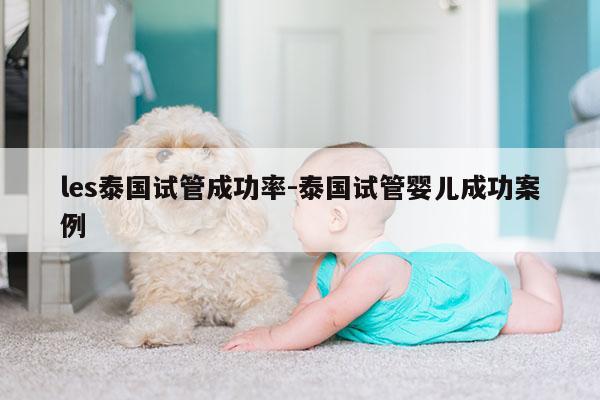 les泰国试管成功率-泰国试管婴儿成功案例