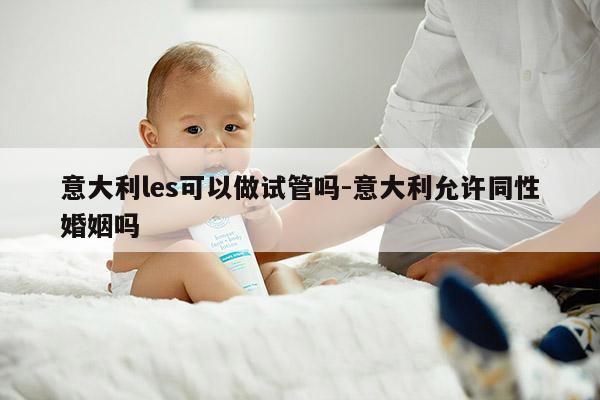 意大利les可以做试管吗-意大利允许同性婚姻吗