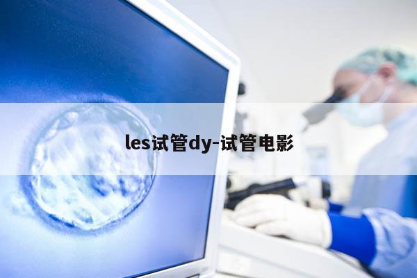 les试管dy-试管电影