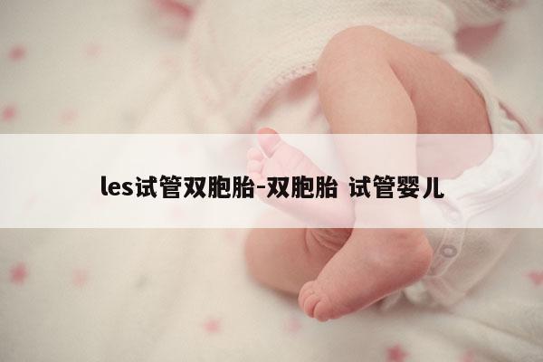 les试管双胞胎-双胞胎 试管婴儿