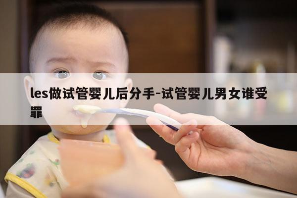 les做试管婴儿后分手-试管婴儿男女谁受罪