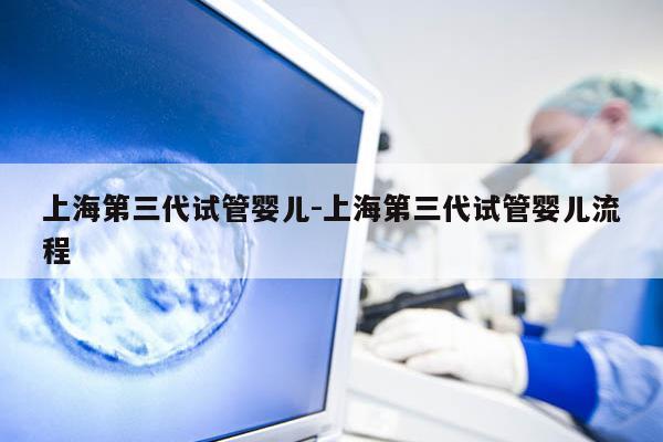 上海第三代试管婴儿-上海第三代试管婴儿流程
