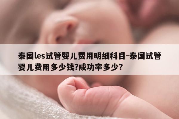 泰国les试管婴儿费用明细科目-泰国试管婴儿费用多少钱?成功率多少?