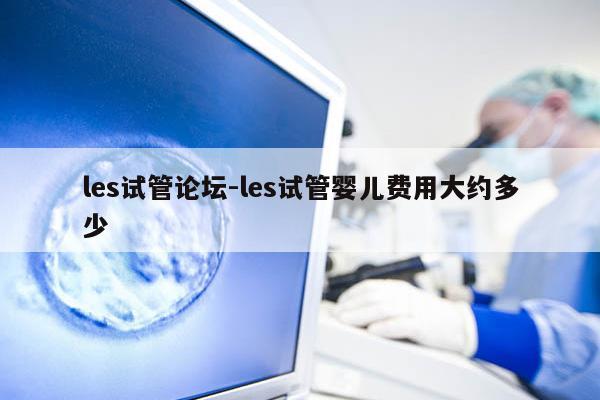 les试管论坛-les试管婴儿费用大约多少