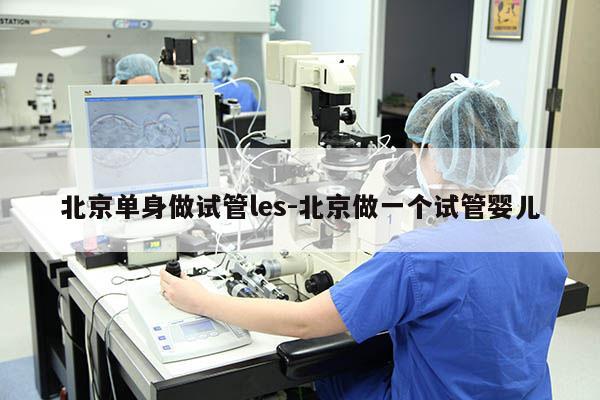 北京单身做试管les-北京做一个试管婴儿