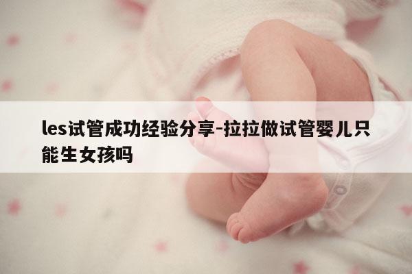 les试管成功经验分享-拉拉做试管婴儿只能生女孩吗