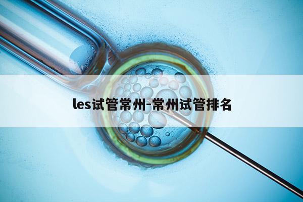 les试管常州-常州试管排名