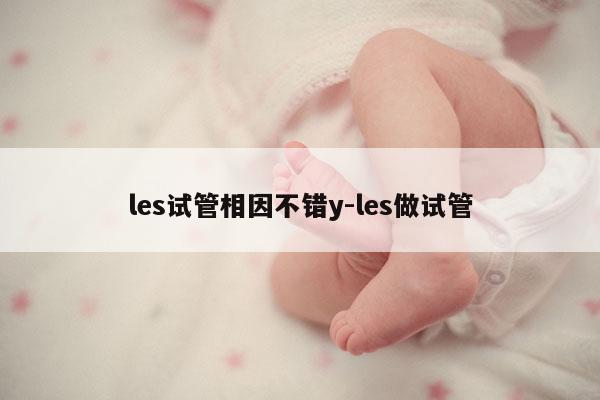 les试管相因不错y-les做试管