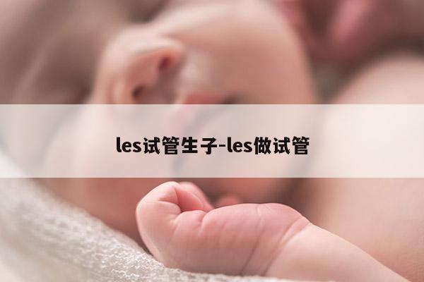 les试管生子-les做试管