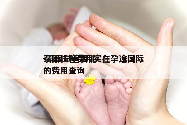 泰国试管费用实在孕途国际
-泰国试管婴儿的费用查询