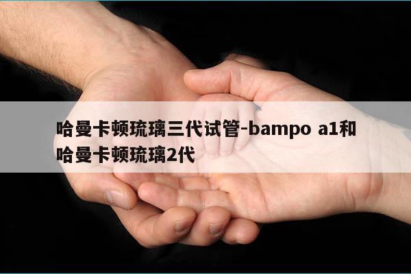 哈曼卡顿琉璃三代试管-bampo a1和哈曼卡顿琉璃2代