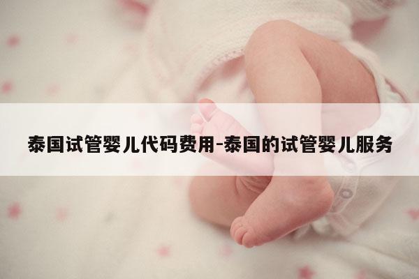 泰国试管婴儿代码费用-泰国的试管婴儿服务