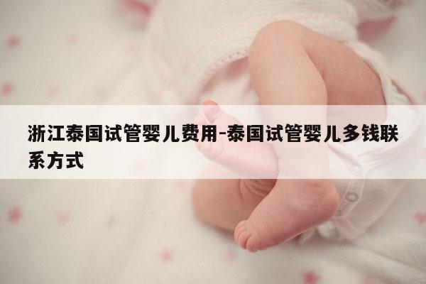 浙江泰国试管婴儿费用-泰国试管婴儿多钱联系方式