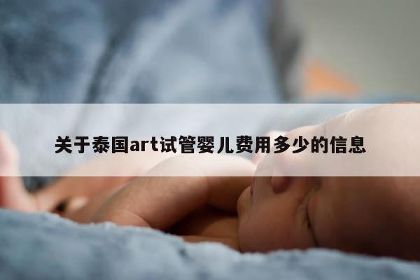 关于泰国art试管婴儿费用多少的信息