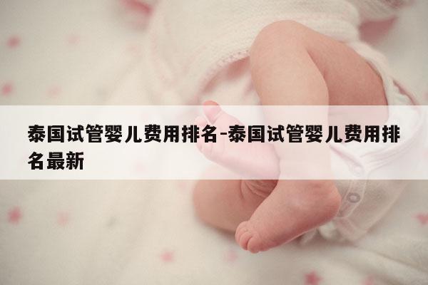 泰国试管婴儿费用排名-泰国试管婴儿费用排名最新